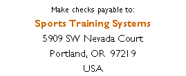Text Box: Make checks payable to:Sports Training Systems5909 SW Nevada CourtPortland, OR  97219USA